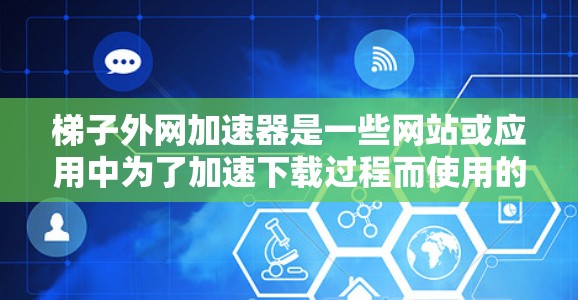梯子外网加速器是一些网站或应用中为了加速下载过程而使用的工具。了解其一年的使用情况需要从多个角度进行分析。以下是收集和评估梯子外网加速器一年使用情况的详细步骤