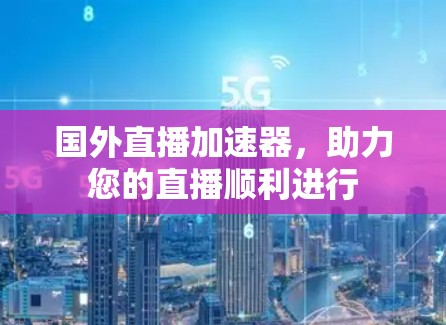 国外直播加速器，助力您的直播顺利进行