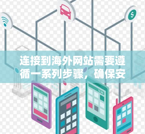 连接到海外网站需要遵循一系列步骤，确保安全和有效。以下是一个清晰的步骤指南