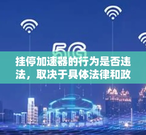 挂停加速器的行为是否违法，取决于具体法律和政策。以下是对相关问题的详细分析