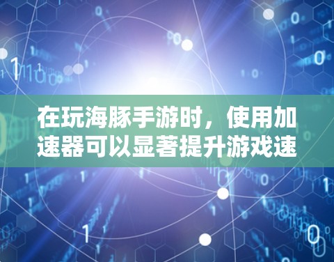 在玩海豚手游时，使用加速器可以显著提升游戏速度。以下是一个简单但有效的方法来使用海豚手游加速器
