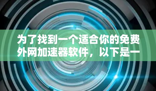 为了找到一个适合你的免费外网加速器软件，以下是一些关键点和建议