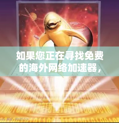 如果您正在寻找免费的海外网络加速器，以下是一些推荐的工具