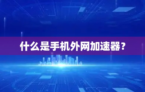 什么是手机外网加速器？