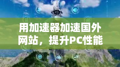 用加速器加速国外网站，提升PC性能，让世界更互联