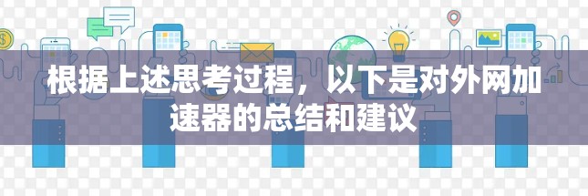 根据上述思考过程，以下是对外网加速器的总结和建议