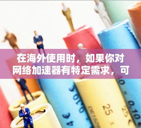 在海外使用时，如果你对网络加速器有特定需求，可以选择以下几种适合的加速器