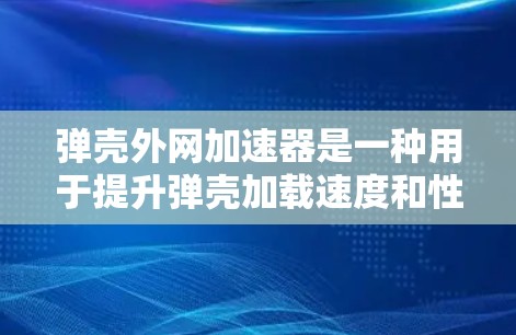 弹壳外网加速器是一种用于提升弹壳加载速度和性能的工具，具体操作步骤如下