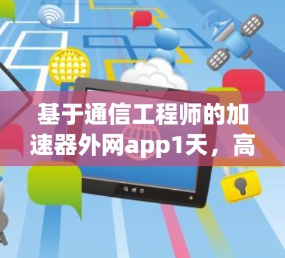 基于通信工程师的加速器外网app1天，高效网络连接的终极解决方案