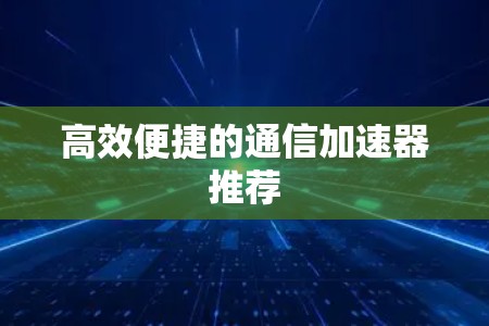 高效便捷的通信加速器推荐