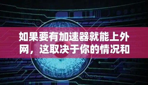 如果要有加速器就能上外网，这取决于你的情况和需求。以下是一些通用的步骤和建议，帮助你更好地上外网