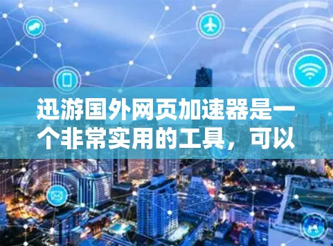 迅游国外网页加速器是一个非常实用的工具，可以帮助用户在海外网站和应用程序间快速切换，提升用户体验。以下是一些关于迅游国外网页加速器的详细介绍