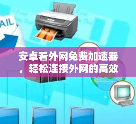 安卓看外网免费加速器，轻松连接外网的高效选择