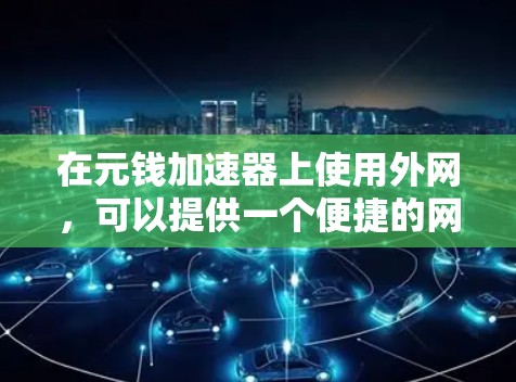 在元钱加速器上使用外网，可以提供一个便捷的网络连接体验，但需要注意以下几点