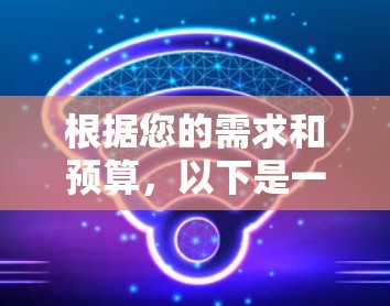 根据您的需求和预算，以下是一个逐步的推荐过程