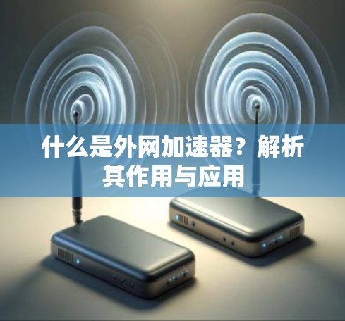什么是外网加速器？解析其作用与应用