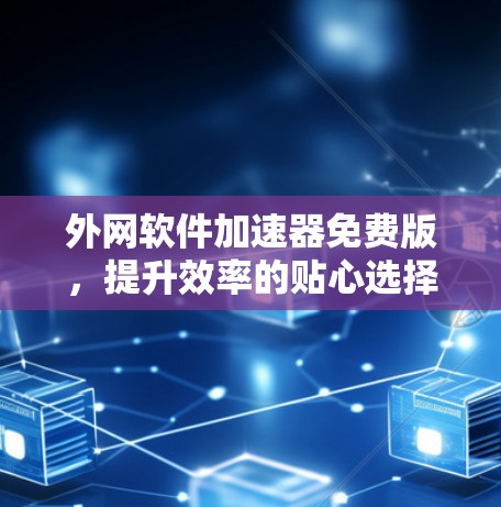 外网软件加速器免费版，提升效率的贴心选择