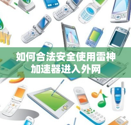 如何合法安全使用雷神加速器进入外网