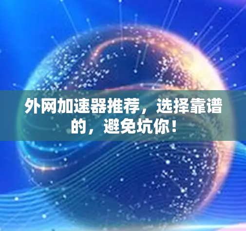 外网加速器推荐，选择靠谱的，避免坑你！