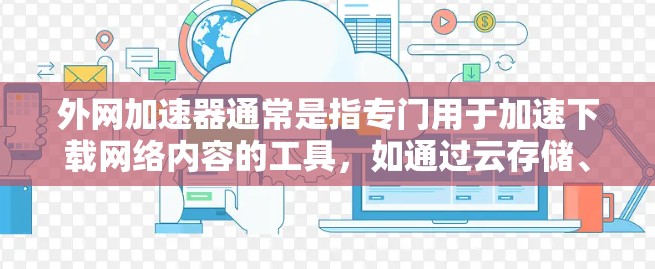 外网加速器通常是指专门用于加速下载网络内容的工具，如通过云存储、高速网络连接或加速器软件下载视频、文件、图片等。如果用户想知道如何在3分钟内下载外网内容，以下是一些可能的建议和方法