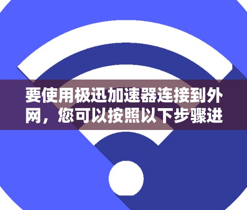 要使用极迅加速器连接到外网，您可以按照以下步骤进行