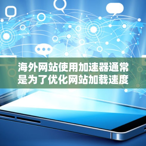 海外网站使用加速器通常是为了优化网站加载速度，适用于不同类型的网站，包括企业网站、教育网站、教育机构的官方网站以及非营利组织的网站。以下是一些常用的加速器推荐