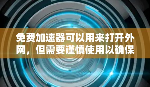 免费加速器可以用来打开外网，但需要谨慎使用以确保安全。以下是详细的步骤和建议