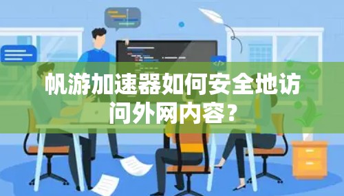 帆游加速器如何安全地访问外网内容？