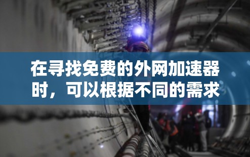 在寻找免费的外网加速器时，可以根据不同的需求选择合适的工具。以下是一些推荐的选项，每个工具都有其独特的优势