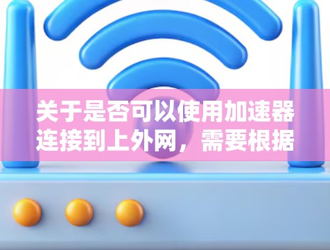 关于是否可以使用加速器连接到上外网，需要根据具体情况来判断