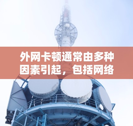 外网卡顿通常由多种因素引起，包括网络不稳定、防火墙设置不当、加速器配置问题等。以下是解决外网卡顿的步骤