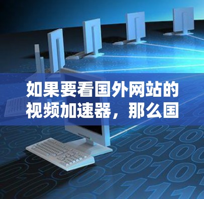 如果要看国外网站的视频加速器，那么国内的主流平台和国外的国内资源也是值得推荐的。以下是几个推荐的平台