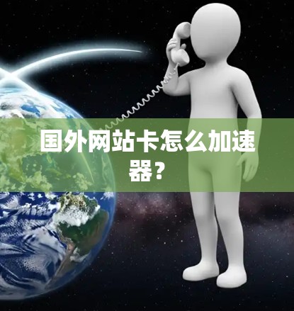 国外网站卡怎么加速器？
