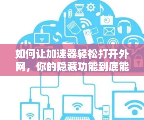 如何让加速器轻松打开外网，你的隐藏功能到底能不能用？