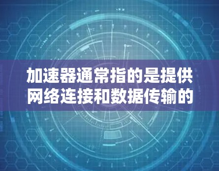 加速器通常指的是提供网络连接和数据传输的服务器服务，如VPS（虚拟专用服务器）或云服务器。流量通常指的数据传输速率或数据流量，而流量费通常指网络使用费，如流量包或流量限制