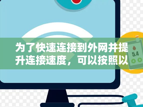 为了快速连接到外网并提升连接速度，可以按照以下步骤操作
