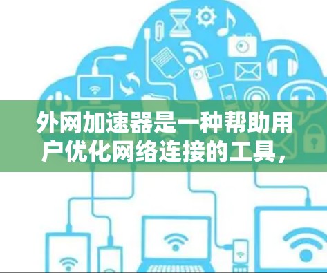 外网加速器是一种帮助用户优化网络连接的工具，适用于安卓手机。以下是详细的使用步骤和功能指南