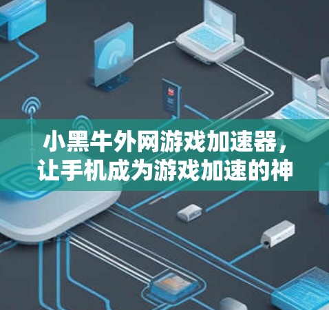 小黑牛外网游戏加速器，让手机成为游戏加速的神兽！