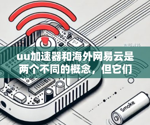 uu加速器和海外网易云是两个不同的概念，但它们在技术领域中存在一定的关联和联系