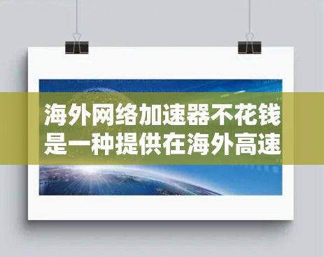 海外网络加速器不花钱是一种提供在海外高速网络服务的选项，通常由免费或低费用的网站提供。以下是对这一问题的详细分析
