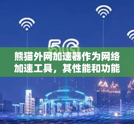 熊猫外网加速器作为网络加速工具，其性能和功能各有特点。以下是对该工具的综合评价和推荐