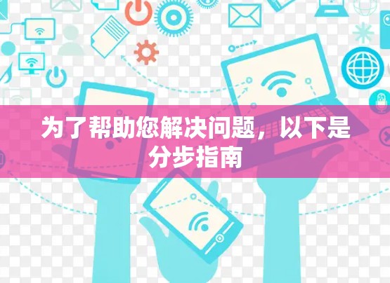 为了帮助您解决问题，以下是分步指南