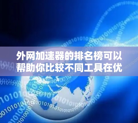 外网加速器的排名榜可以帮助你比较不同工具在优化外网网站时的表现。以下是一些常见的外网加速器及其主要性能指标