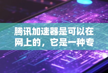 腾讯加速器是可以在网上的，它是一种专门提供高速下载服务的工具，支持在网上的下载文件，通过网络连接直接下载到云端，节省时间和空间。以下是关于腾讯加速器在网上的使用方法和注意事项