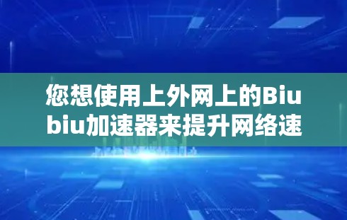 您想使用上外网上的Biubiu加速器来提升网络速度吗？以下是一些步骤和建议，帮助您使用上外网上的Biubiu加速器