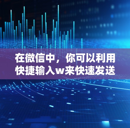 在微信中，你可以利用快捷输入w来快速发送消息、表情符号以及启动聊天机器人，这是一项免费的加速功能。以下是详细的步骤和使用方法