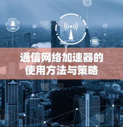 通信网络加速器的使用方法与策略