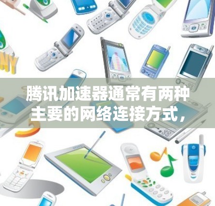 腾讯加速器通常有两种主要的网络连接方式，本地连接和网络连接。以下是详细的说明