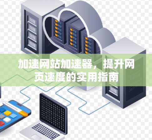 加速网站加速器，提升网页速度的实用指南
