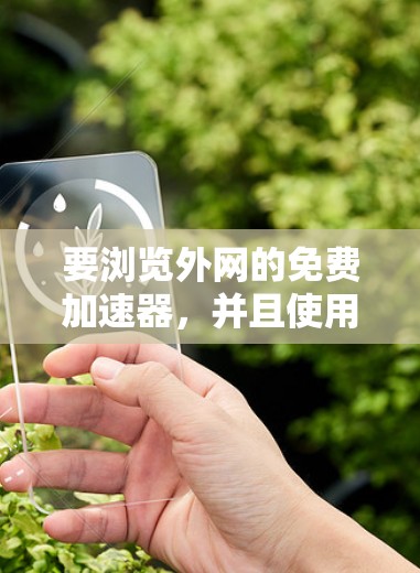 要浏览外网的免费加速器，并且使用iOS设备，你可以按照以下步骤操作